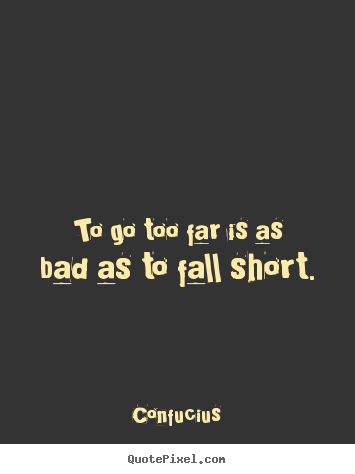 Inspirational quote - To go too far is as bad as to fall short.