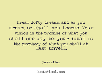 Inspirational quote - Dream lofty dreams, and as you dream, so shall you become. your vision..