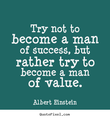 Try not to become a man of success, but rather try to.. Albert Einstein great inspirational quote