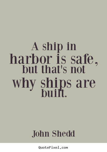 John Shedd picture quotes - A ship in harbor is safe, but that's not why.. - Inspirational quote