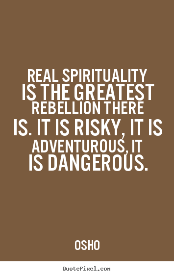 Real spirituality is the greatest rebellion.. Osho  inspirational quote