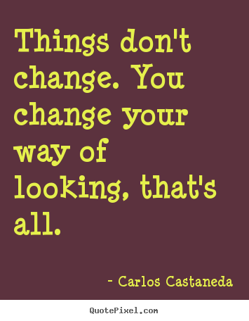 Inspirational sayings - Things don't change. you change your way..