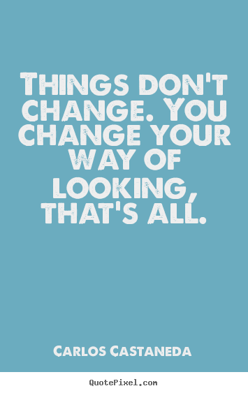 Inspirational quotes - Things don't change. you change your way of..