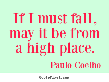 Design your own picture quotes about inspirational - If i must fall, may it be from a high place.