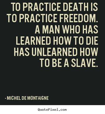 Quotes about inspirational - To practice death is to practice freedom. a man who has learned how to..