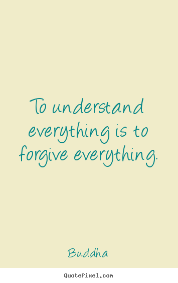 Inspirational quotes - To understand everything is to forgive everything.