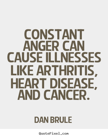 Dan Brule picture quotes - Constant anger can cause illnesses like arthritis,.. - Inspirational quotes