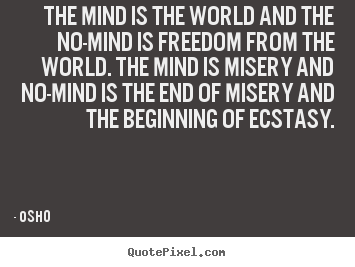 The mind is the world and the no-mind is freedom from the world... Osho great inspirational quote