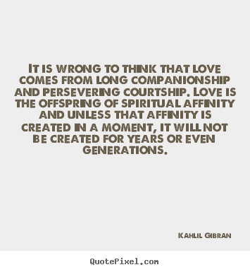Inspirational quote - It is wrong to think that love comes from long..
