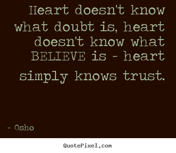Heart doesn't know what doubt is, heart doesn't know what believe.. Osho popular inspirational quotes