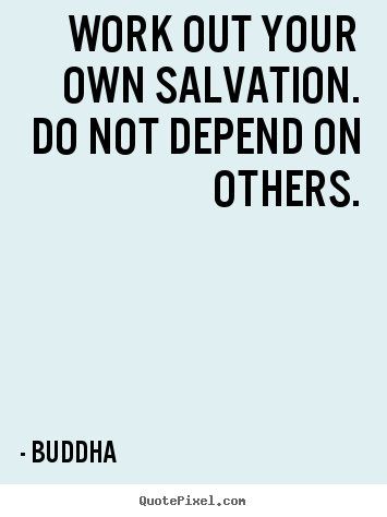 Inspirational quotes - Work out your own salvation. do not depend on others.
