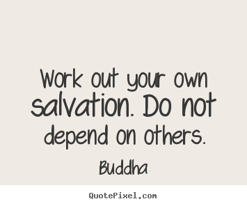 Inspirational quote - Work out your own salvation. do not depend on others.