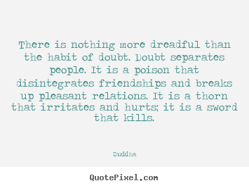 There is nothing more dreadful than the habit of doubt. doubt.. Buddha  inspirational quotes