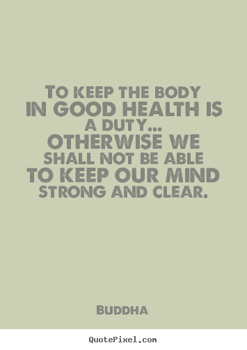 To keep the body in good health is a duty... otherwise we shall not.. Buddha famous inspirational quotes