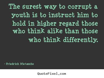 The surest way to corrupt a youth is to instruct him.. Friedrich Nietzsche popular inspirational quote
