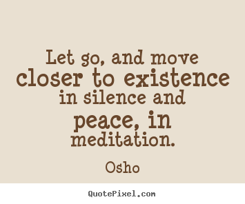 Quotes about inspirational - Let go, and move closer to existence in silence and peace, in meditation.