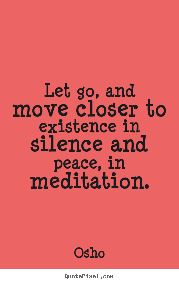 Quotes about inspirational - Let go, and move closer to existence in silence and peace, in meditation.