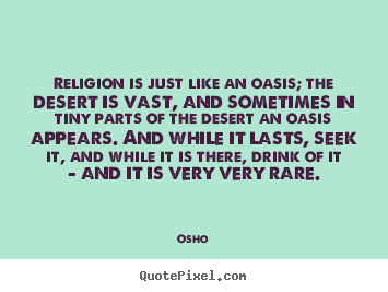 Religion is just like an oasis; the desert is.. Osho great inspirational sayings