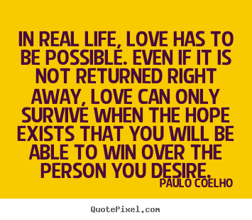 Inspirational quotes - In real life, love has to be possible. even if it is not returned..