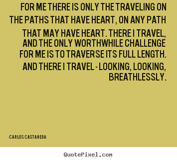 Inspirational sayings - For me there is only the traveling on the paths that have heart,..