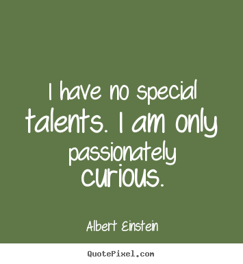 Design your own picture quotes about inspirational - I have no special talents. i am only passionately curious.