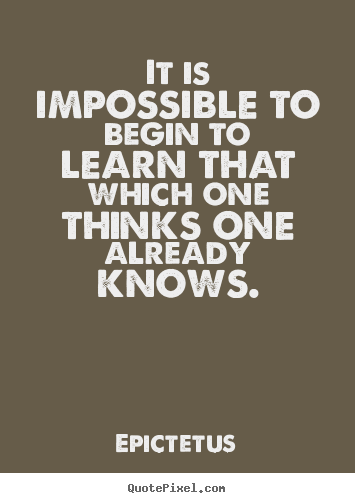 Epictetus image quotes - It is impossible to begin to learn that which one thinks one already knows. - Inspirational quotes