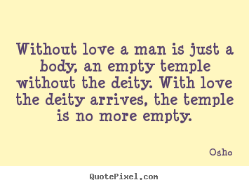 Osho picture quote - Without love a man is just a body, an empty temple without.. - Inspirational quotes