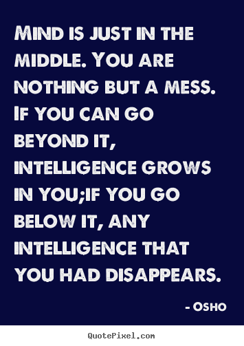 Osho picture quotes - Mind is just in the middle. you are nothing but a mess. if you.. - Inspirational quotes