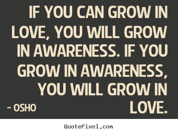 Osho picture quotes - If you can grow in love, you will grow in awareness. if.. - Inspirational quote