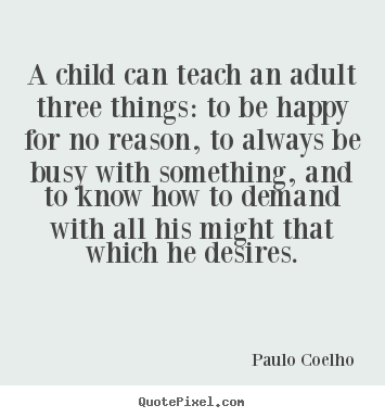 Create graphic pictures sayings about inspirational - A child can teach an adult three things: to be happy for no..