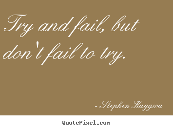 Try and fail, but don't fail to try. Stephen Kaggwa best inspirational quote
