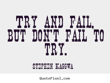 Try and fail, but don't fail to try. Stephen Kaggwa greatest inspirational quote
