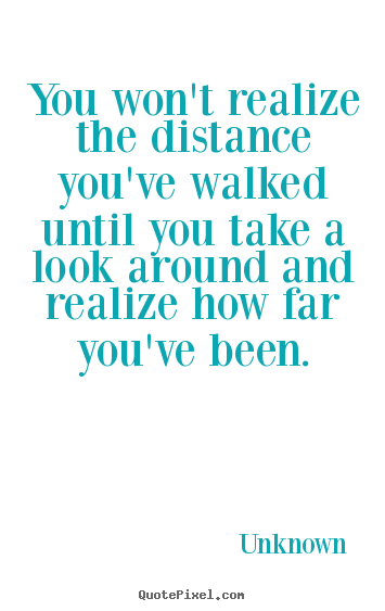 Unknown photo quotes - You won't realize the distance you've walked until you take a look.. - Inspirational quote