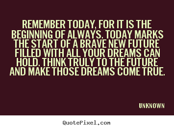 Inspirational quotes - Remember today, for it is the beginning of always. today marks the..