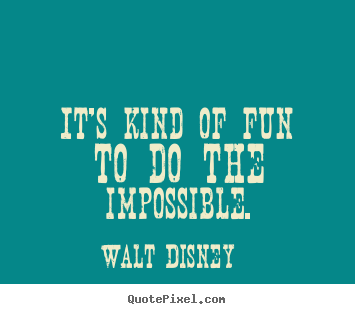 It's kind of fun to do the impossible. Walt Disney top inspirational quotes