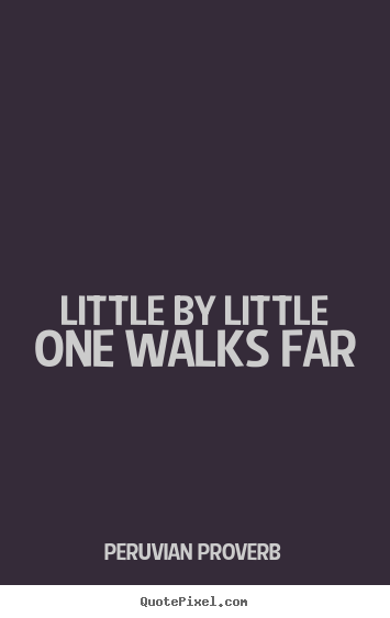 Little by little one walks far Peruvian Proverb great inspirational quotes