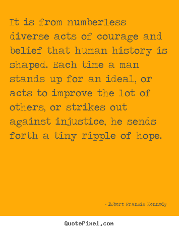 Inspirational sayings - It is from numberless diverse acts of courage and belief..