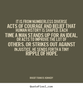 It is from numberless diverse acts of courage.. Robert Francis Kennedy famous inspirational quote