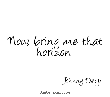 Quotes about inspirational - Now, bring me that horizon.