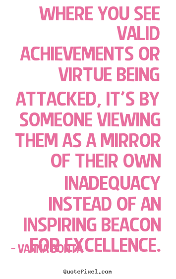 Inspirational quote - Where you see valid achievements or virtue being attacked, it's..