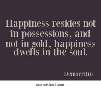Inspirational quote - Happiness resides not in possessions, and not in..