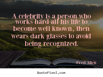 A celebrity is a person who works hard all his life to become.. Fred Allen best inspirational sayings