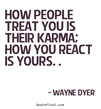 How people treat you is their karma; how you.. Wayne Dyer popular inspirational quotes
