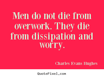 Charles Evans Hughes picture quotes - Men do not die from overwork. they die from dissipation.. - Inspirational quotes