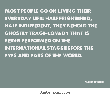 Most people go on living their everyday life: half frightened,.. Albert Einstein top inspirational quotes