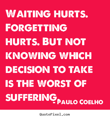 Paulo Coelho picture quote - Waiting hurts. forgetting hurts. but not knowing which decision.. - Inspirational quotes