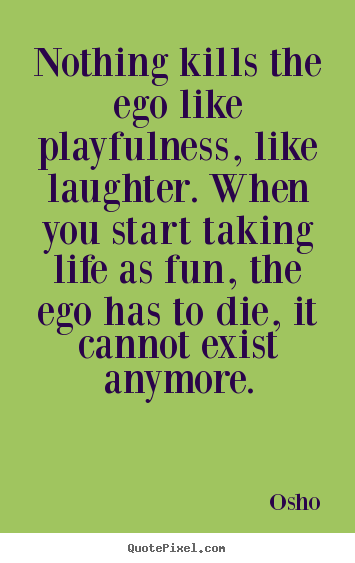 Quote about inspirational - Nothing kills the ego like playfulness, like laughter...