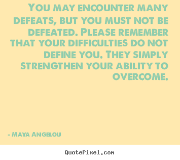 Maya Angelou picture quotes - You may encounter many defeats, but you must not be.. - Inspirational sayings