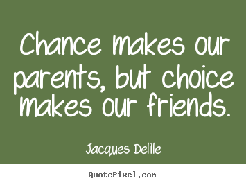 Jacques Delille image quote - Chance makes our parents, but choice makes our friends. - Inspirational quotes