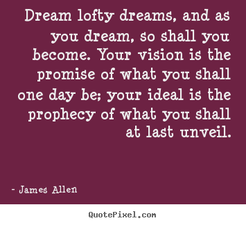 Create graphic photo quotes about inspirational - Dream lofty dreams, and as you dream, so shall you become...